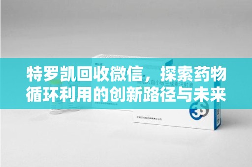 银川特罗凯回收微信，探索药物循环利用的创新路径与未来趋势