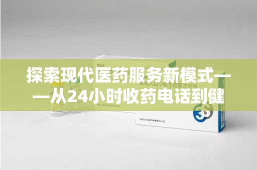 银川探索现代医药服务新模式——从24小时收药电话到健康守护的未来