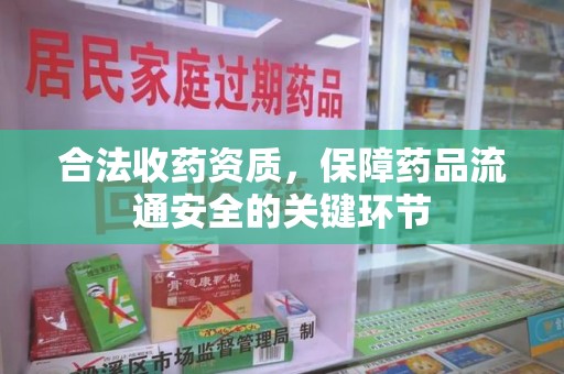 银川合法收药资质，保障药品流通安全的关键环节