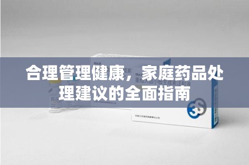 银川合理管理健康，家庭药品处理建议的全面指南