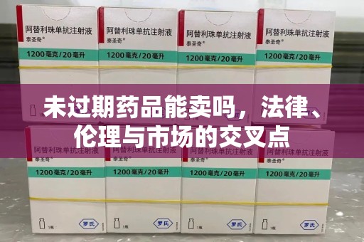 银川未过期药品能卖吗，法律、伦理与市场的交叉点