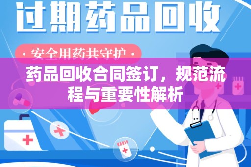 银川药品回收合同签订，规范流程与重要性解析