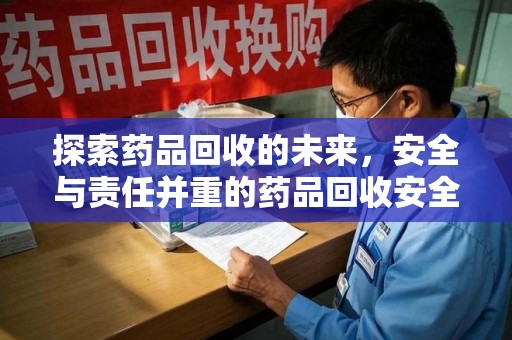 银川探索药品回收的未来，安全与责任并重的药品回收安全建议