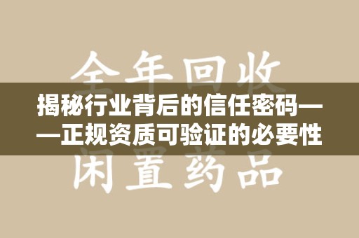 银川揭秘行业背后的信任密码——正规资质可验证的必要性与实践