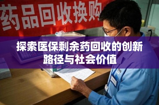 银川探索医保剩余药回收的创新路径与社会价值