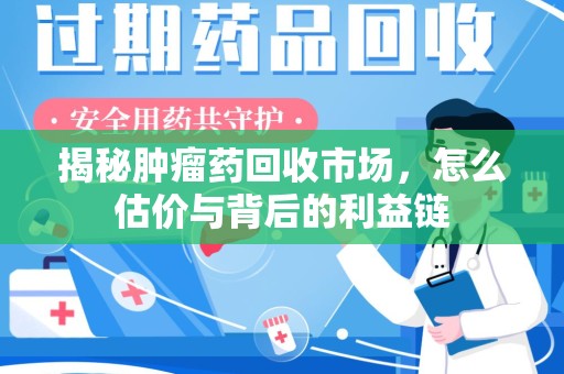 银川揭秘肿瘤药回收市场，怎么估价与背后的利益链