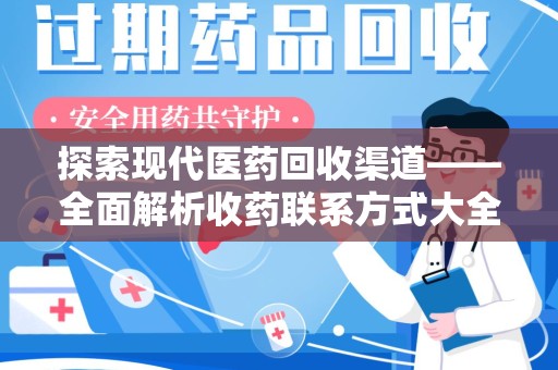 银川探索现代医药回收渠道——全面解析收药联系方式大全的实用价值