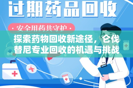银川探索药物回收新途径，仑伐替尼专业回收的机遇与挑战