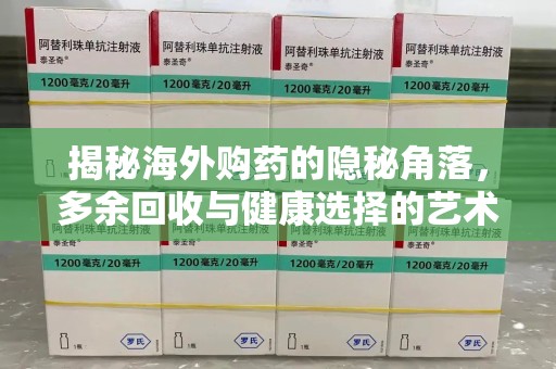 银川揭秘海外购药的隐秘角落，多余回收与健康选择的艺术