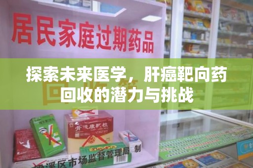 银川探索未来医学，肝癌靶向药回收的潜力与挑战