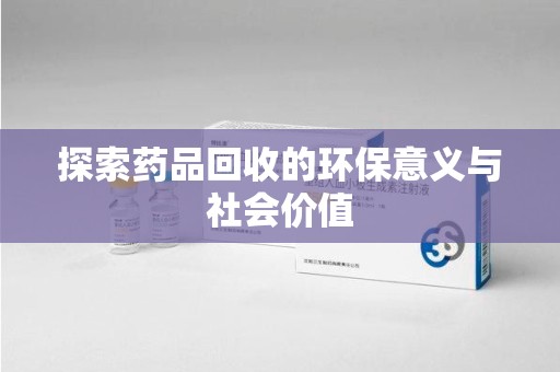 银川探索药品回收的环保意义与社会价值