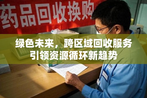 银川绿色未来，跨区域回收服务引领资源循环新趋势