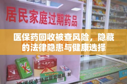 银川医保药回收被查风险，隐藏的法律隐患与健康选择