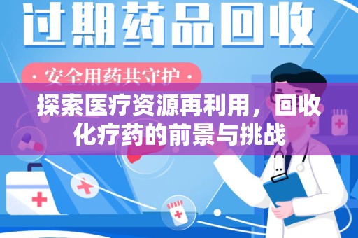 银川探索医疗资源再利用，回收化疗药的前景与挑战