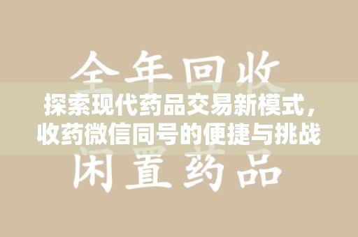 银川探索现代药品交易新模式，收药微信同号的便捷与挑战
