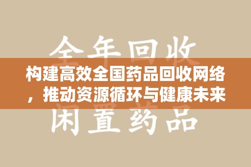 银川构建高效全国药品回收网络，推动资源循环与健康未来
