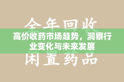 银川高价收药市场趋势，洞察行业变化与未来发展
