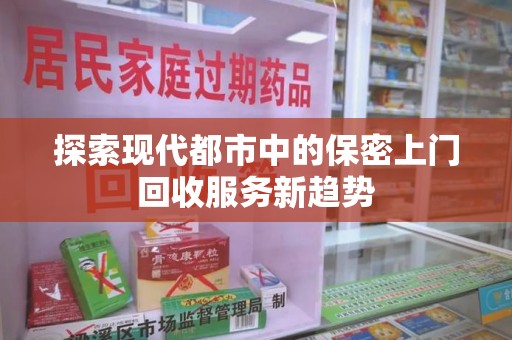 银川探索现代都市中的保密上门回收服务新趋势