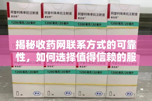 银川揭秘收药网联系方式的可靠性，如何选择值得信赖的服务平台