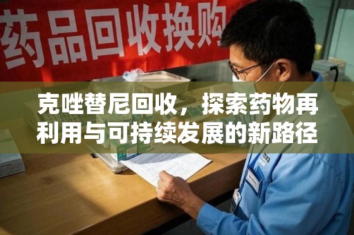 银川克唑替尼回收，探索药物再利用与可持续发展的新路径