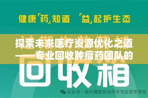 银川探索未来医疗资源优化之道——专业回收肿瘤药团队的崛起与使命