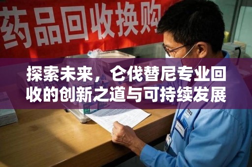 银川探索未来，仑伐替尼专业回收的创新之道与可持续发展