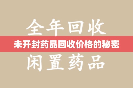 银川未开封药品回收价格的秘密