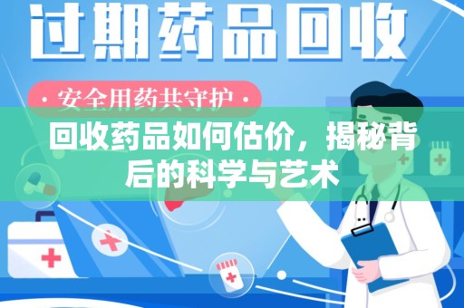 银川回收药品如何估价，揭秘背后的科学与艺术