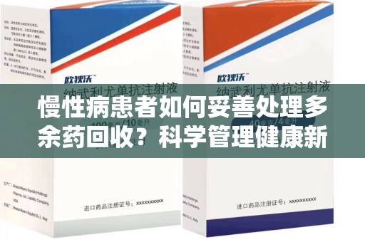 银川慢性病患者如何妥善处理多余药回收？科学管理健康新思路