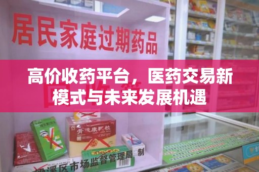 银川高价收药平台，医药交易新模式与未来发展机遇