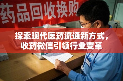 银川探索现代医药流通新方式，收药微信引领行业变革
