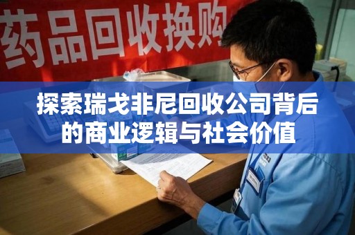 银川探索瑞戈非尼回收公司背后的商业逻辑与社会价值