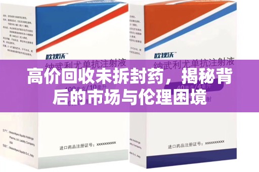 银川高价回收未拆封药，揭秘背后的市场与伦理困境