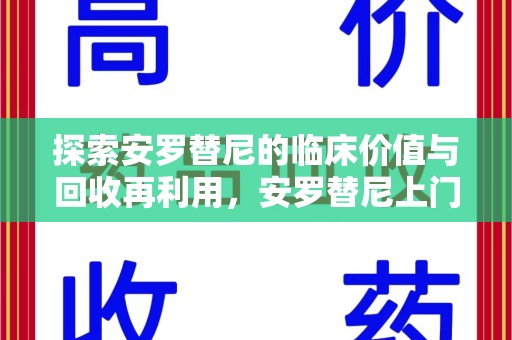 银川探索安罗替尼的临床价值与回收再利用，安罗替尼上门回收的创新路径