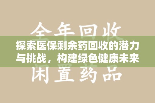 银川探索医保剩余药回收的潜力与挑战，构建绿色健康未来