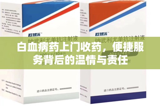 银川白血病药上门收药，便捷服务背后的温情与责任