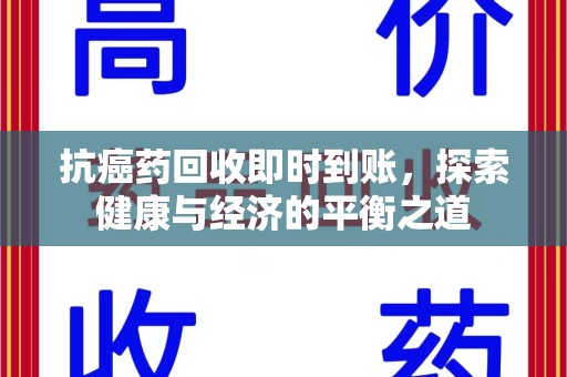银川抗癌药回收即时到账，探索健康与经济的平衡之道
