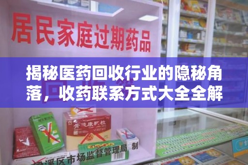 银川揭秘医药回收行业的隐秘角落，收药联系方式大全全解析