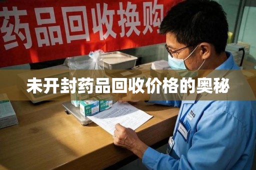 银川未开封药品回收价格的奥秘