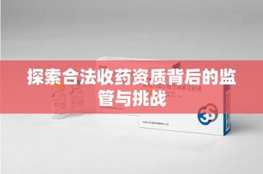 银川探索合法收药资质背后的监管与挑战