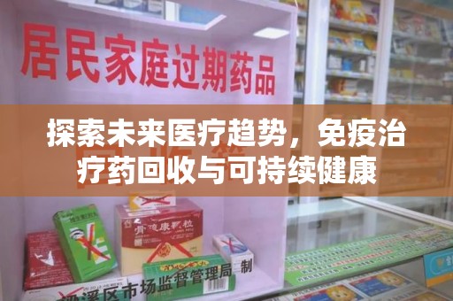 银川探索未来医疗趋势，免疫治疗药回收与可持续健康