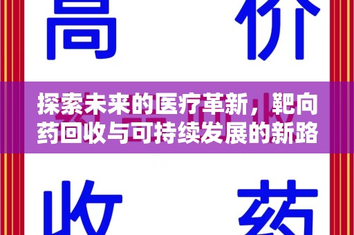 银川探索未来的医疗革新，靶向药回收与可持续发展的新路径
