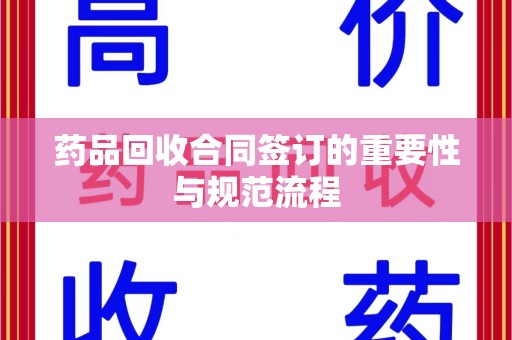 银川药品回收合同签订的重要性与规范流程