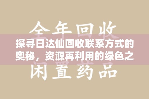银川探寻日达仙回收联系方式的奥秘，资源再利用的绿色之道