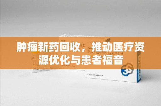 银川肿瘤新药回收，推动医疗资源优化与患者福音