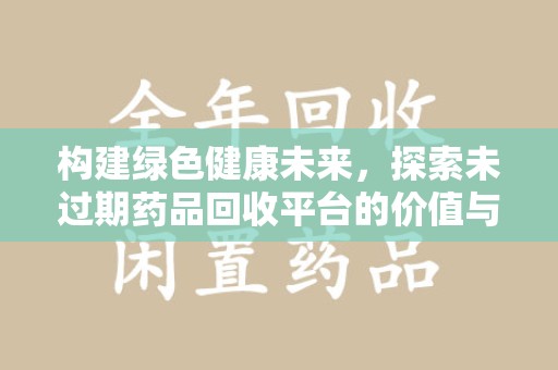 银川构建绿色健康未来，探索未过期药品回收平台的价值与意义