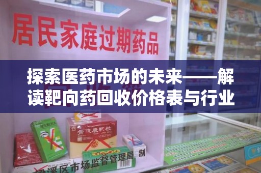 银川探索医药市场的未来——解读靶向药回收价格表与行业趋势