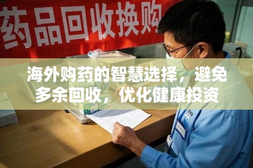 银川海外购药的智慧选择，避免多余回收，优化健康投资