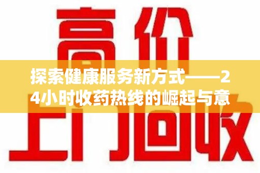 银川探索健康服务新方式——24小时收药热线的崛起与意义