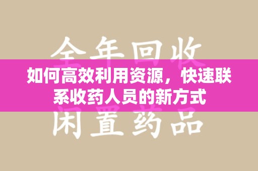 银川如何高效利用资源，快速联系收药人员的新方式